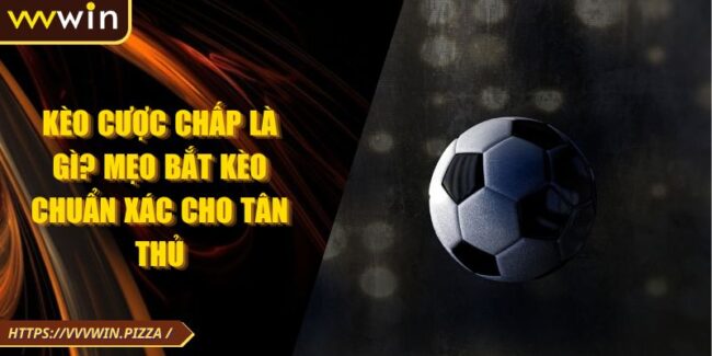 Kèo Cược Chấp Là Gì? Mẹo Bắt Kèo Chuẩn Xác Cho Tân Thủ